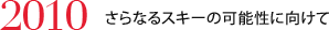 2010　さらなるスキーの可能性に向けて